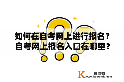 如何在自考网上进行报名？自考网上报名入口在哪里？怎么进行自考网上报名？自考网上报名入口自考是很多人提高学历的选择，而现在自考网上报名也成为了一种便捷的方式。但是，很多人对于如何在自考网上进行报名还不是很清楚，下面我们就来详细了解一下自考网上报名入口的相关信息。