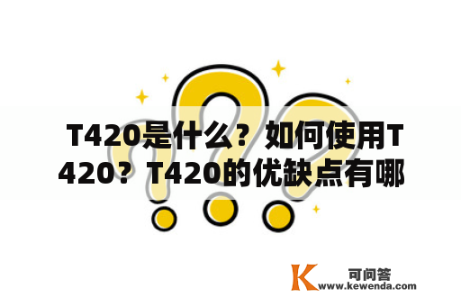  T420是什么？如何使用T420？T420的优缺点有哪些？