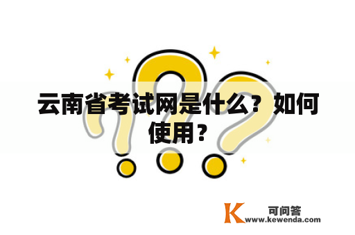 云南省考试网是什么？如何使用？