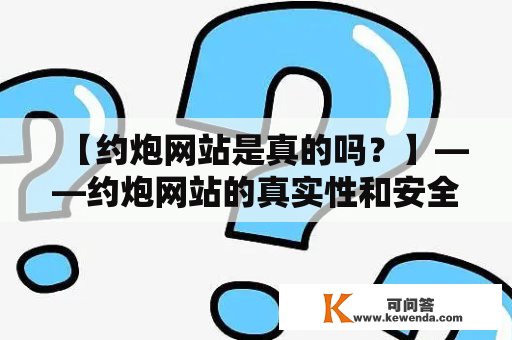 【约炮网站是真的吗？】——约炮网站的真实性和安全性解析