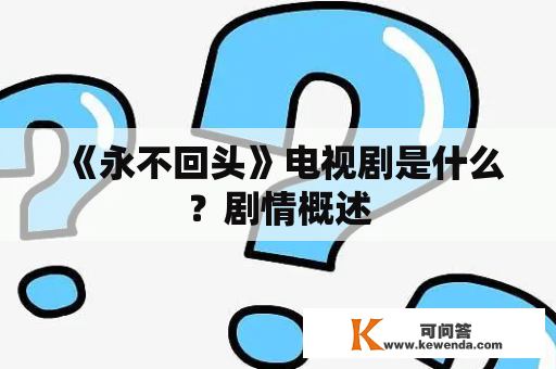 《永不回头》电视剧是什么？剧情概述