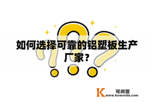 如何选择可靠的铝塑板生产厂家？