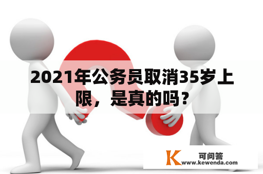 2021年公务员取消35岁上限，是真的吗？