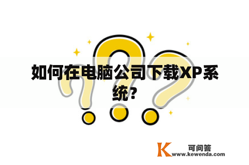 如何在电脑公司下载XP系统？