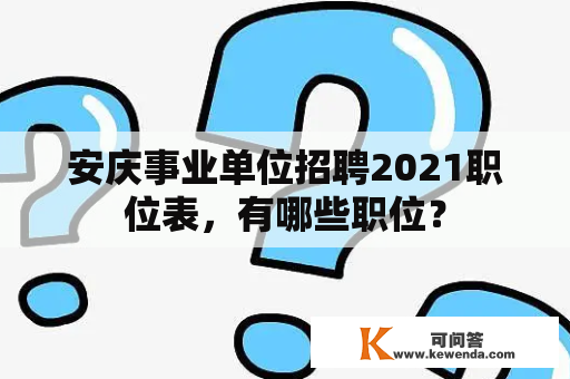 安庆事业单位招聘2021职位表，有哪些职位？