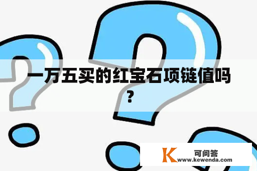 一万五买的红宝石项链值吗？