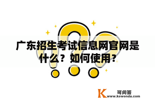 广东招生考试信息网官网是什么？如何使用？