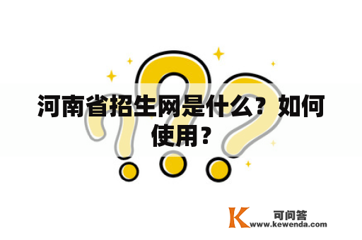 河南省招生网是什么？如何使用？