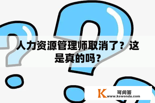 人力资源管理师取消了？这是真的吗？