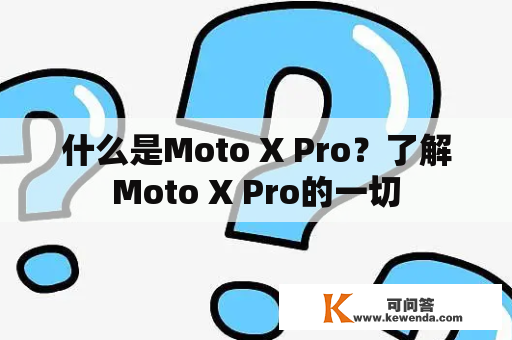 什么是Moto X Pro？了解Moto X Pro的一切
