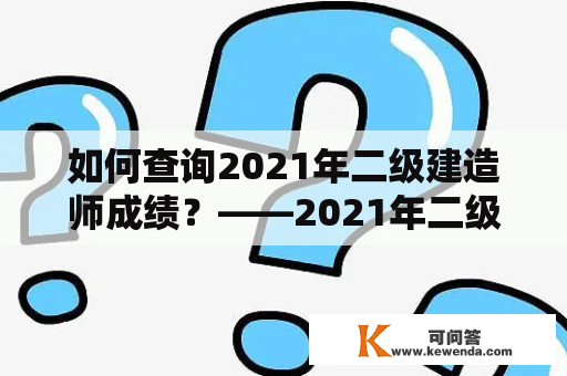 如何查询2021年二级建造师成绩？——2021年二级建造师成绩查询入口