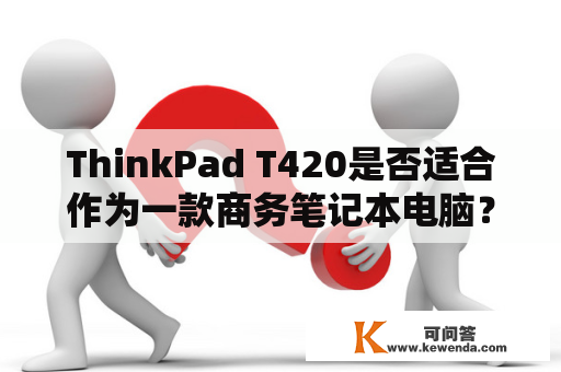 ThinkPad T420是否适合作为一款商务笔记本电脑？