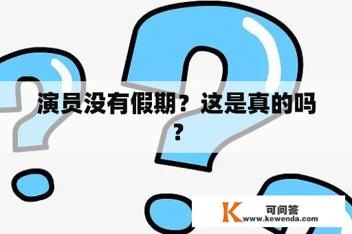 演员没有假期？这是真的吗？