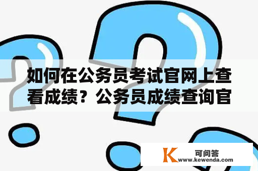 如何在公务员考试官网上查看成绩？公务员成绩查询官网入口