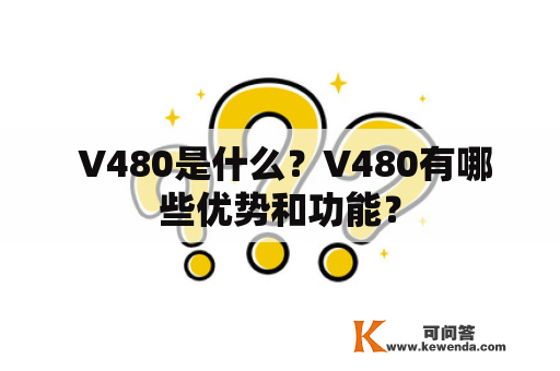  V480是什么？V480有哪些优势和功能？