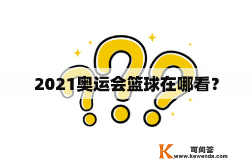 2021奥运会篮球在哪看？