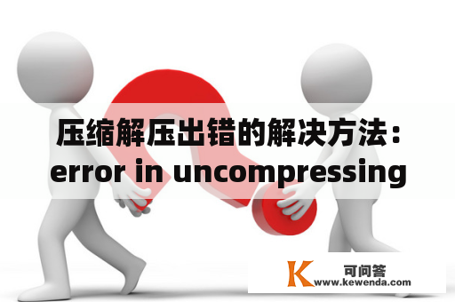 压缩解压出错的解决方法：error in uncompressing