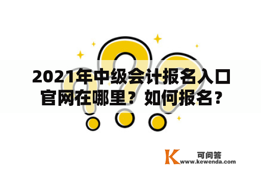 2021年中级会计报名入口官网在哪里？如何报名？