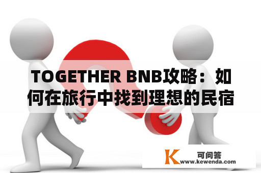 TOGETHER BNB攻略：如何在旅行中找到理想的民宿？