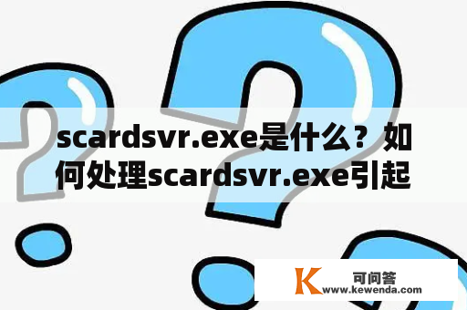 scardsvr.exe是什么？如何处理scardsvr.exe引起的问题？