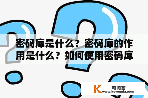 密码库是什么？密码库的作用是什么？如何使用密码库？