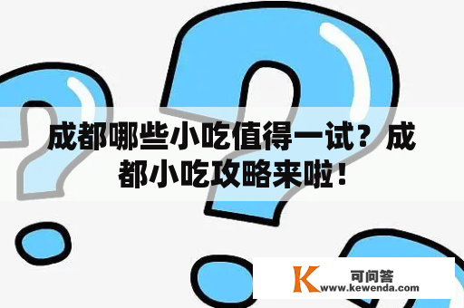 成都哪些小吃值得一试？成都小吃攻略来啦！