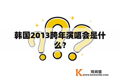 韩国2013跨年演唱会是什么？