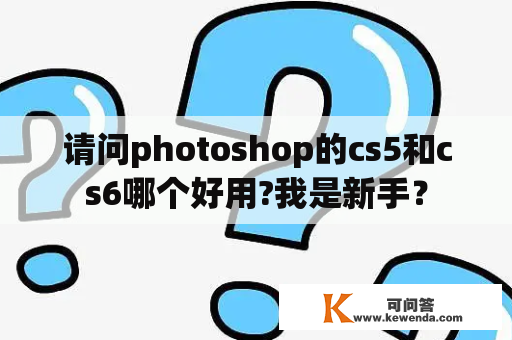 请问photoshop的cs5和cs6哪个好用?我是新手？