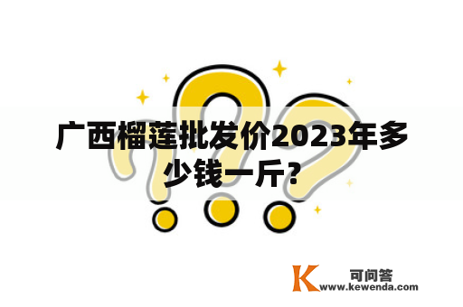 广西榴莲批发价2023年多少钱一斤？