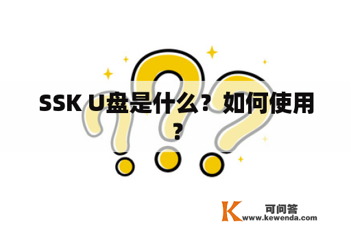 SSK U盘是什么？如何使用？