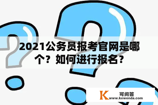 2021公务员报考官网是哪个？如何进行报名？