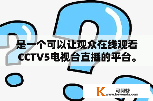 是一个可以让观众在线观看CCTV5电视台直播的平台。这个平台提供了丰富的体育赛事直播，例如足球、篮球、网球、乒乓球、羽毛球等等，以及其他体育相关的节目和新闻报道。如果你是一个体育迷，那么绝对是你不可错过的一个网站。