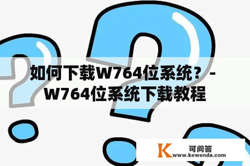 如何下载W764位系统？- W764位系统下载教程