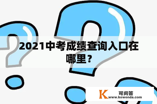 2021中考成绩查询入口在哪里？