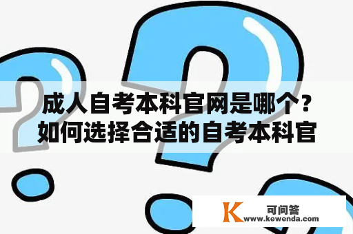 成人自考本科官网是哪个？如何选择合适的自考本科官网？