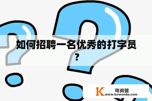 如何招聘一名优秀的打字员？