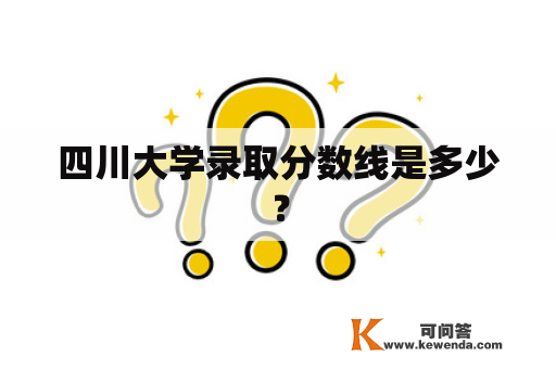 四川大学录取分数线是多少？