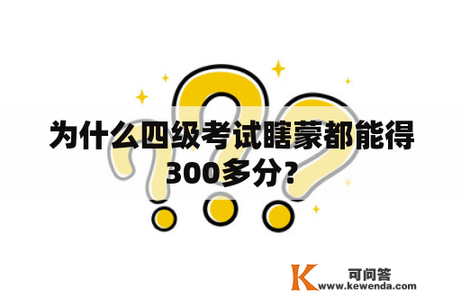 为什么四级考试瞎蒙都能得300多分？