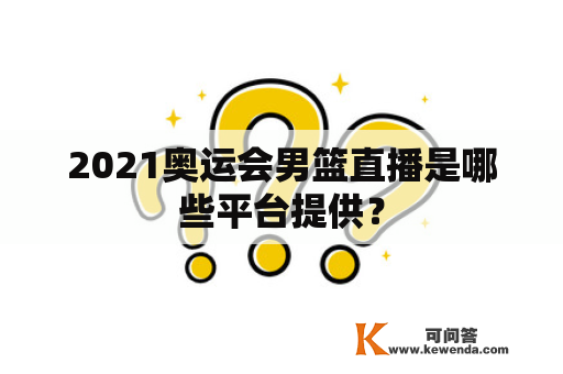 2021奥运会男篮直播是哪些平台提供？