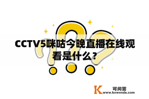 CCTV5咪咕今晚直播在线观看是什么？