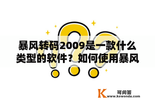 暴风转码2009是一款什么类型的软件？如何使用暴风转码2009进行视频转码？暴风转码2009有哪些优点和缺点？如何解决暴风转码2009转码失败的问题？