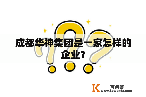 成都华神集团是一家怎样的企业？