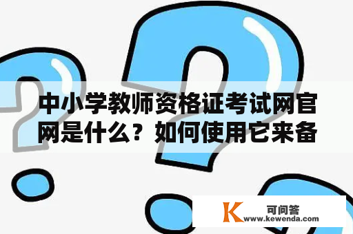 中小学教师资格证考试网官网是什么？如何使用它来备考？