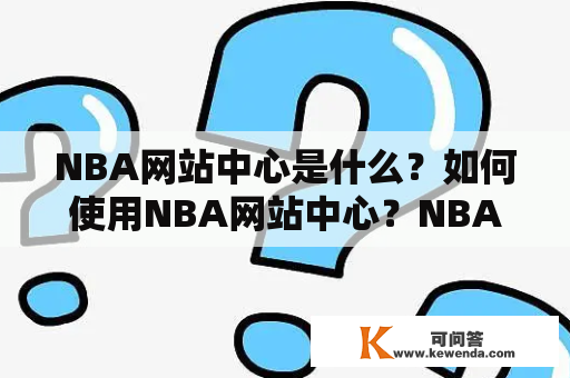 NBA网站中心是什么？如何使用NBA网站中心？NBA网站中心提供哪些功能？