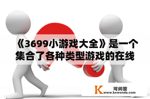 《3699小游戏大全》是一个集合了各种类型游戏的在线游戏平台，拥有数千款游戏供用户选择，并且每天更新新的游戏。下面就让我们来看看这个平台上的一些热门游戏吧！