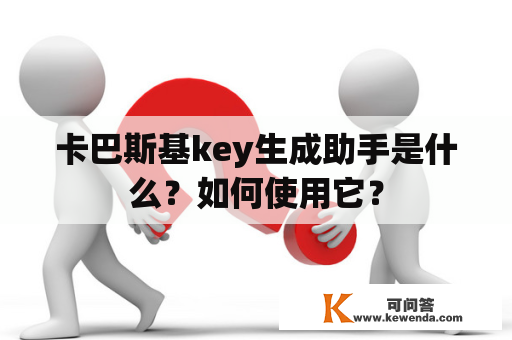 卡巴斯基key生成助手是什么？如何使用它？