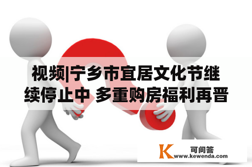 视频|宁乡市宜居文化节继续停止中 多重购房福利再晋级