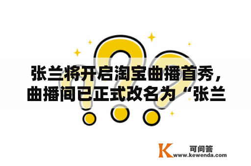 张兰将开启淘宝曲播首秀，曲播间已正式改名为“张兰俏生活”