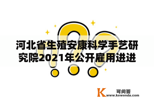 河北省生殖安康科学手艺研究院2021年公开雇用进进面试人员名单