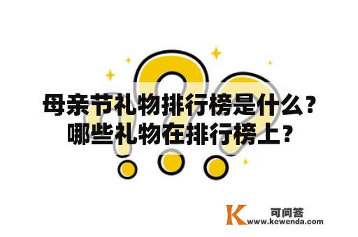 母亲节礼物排行榜是什么？哪些礼物在排行榜上？